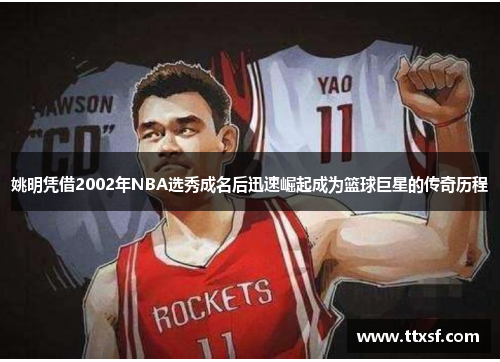 姚明凭借2002年NBA选秀成名后迅速崛起成为篮球巨星的传奇历程